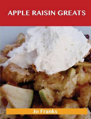 Apple Raisin Greats: Delicious Apple Raisin Recipes, the Top 46 Apple Raisin Recipes (Paperback)