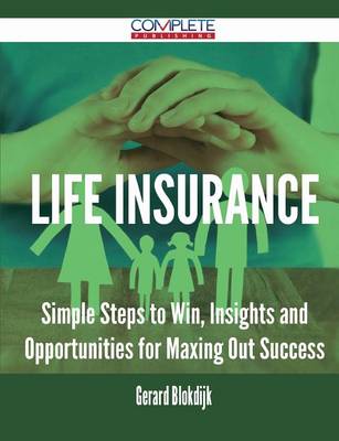 Life Insurance - Simple Steps to Win, Insights and Opportunities for Maxing Out Success (Paperback)
