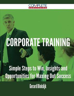 Corporate Training - Simple Steps to Win, Insights and Opportunities for Maxing Out Success (Paperback)