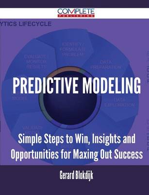 Predictive Modeling - Simple Steps to Win, Insights and Opportunities for Maxing Out Success (Paperback)