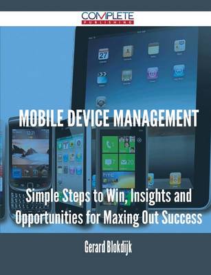 Mobile Device Management - Simple Steps to Win, Insights and Opportunities for Maxing Out Success (Paperback)
