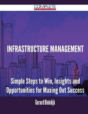 Infrastructure Management - Simple Steps to Win, Insights and Opportunities for Maxing Out Success (Paperback)