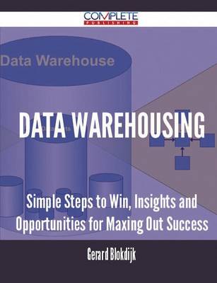 Data Warehousing - Simple Steps to Win, Insights and Opportunities for Maxing Out Success (Paperback)