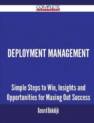 Deployment Management - Simple Steps to Win, Insights and Opportunities for Maxing Out Success (Paperback)