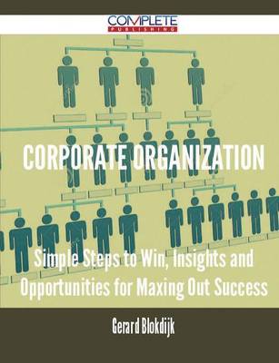 Corporate Organization - Simple Steps to Win, Insights and Opportunities for Maxing Out Success (Paperback)