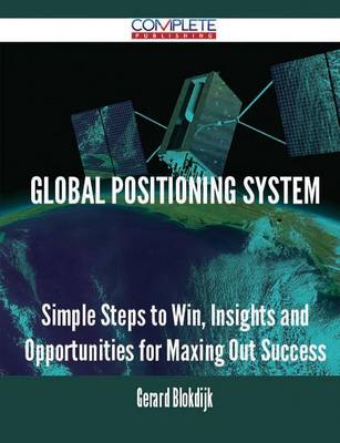 Global Positioning System - Simple Steps to Win, Insights and Opportunities for Maxing Out Success (Paperback)