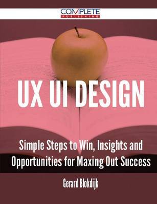 UX Ui Design - Simple Steps to Win, Insights and Opportunities for Maxing Out Success (Paperback)
