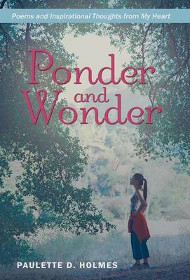 Ponder and Wonder: Poems and Inspirational Thoughts from My Heart (Hardback)