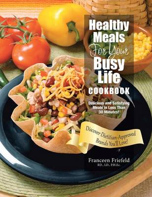 Healthy Meals for Your Busy Life Cookbook: Delicious and Satisfying Meals in Less Than 30 Minutes! Discover Dietitian-Approved Brands You'll Love! (Paperback)