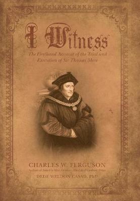 I Witness: The Firsthand Account of the Trial and Execution of Sir Thomas More (Hardback)