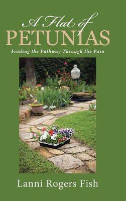 A Flat of Petunias: Finding the Pathway Through the Pain (Hardback)