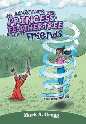 An Adventure with Princess Feathertree and Her Friends: The Beginning (Hardback)