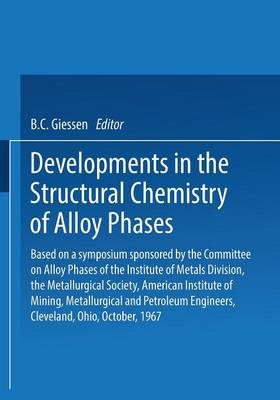 Developments in the Structural Chemistry of Alloy Phases: Based on a symposium sponsored by the Committee on Alloy Phases of the Institute of Metals Division, the Metallurgical Society, American Institute of Mining, Metallurgical and Petroleum Engineers, Cleveland, Ohio, October, 1967 (Paperback)