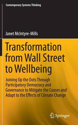 Transformation from Wall Street to Wellbeing: Joining Up the Dots Through Participatory Democracy and Governance to Mitigate the Causes and Adapt to the Effects of Climate Change - Contemporary Systems Thinking (Hardback)