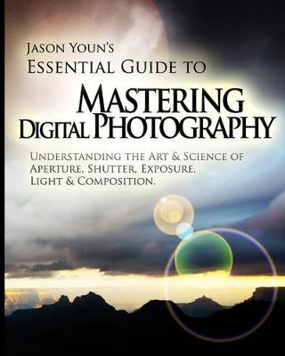 Mastering Digital Photography: Jason Youn's Essential Guide to Understanding the Art & Science of Aperture, Shutter, Exposure, Light, & Composition (Paperback)