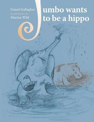 Jumbo Wants to Be a Hippo: Written by Lionel Gallagher and Illustrated by Marina Wild - Jumbo Trilogy 1 (Paperback)