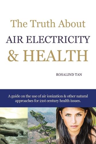 The Truth About Air Electricity & Health: A guide on the use of air ionization and other natural approaches for 21st century health issues. (Paperback)