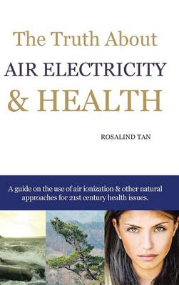 The Truth About Air Electricity & Health: A guide on the use of air ionization and other natural approaches for 21st century health issues. (Hardback)