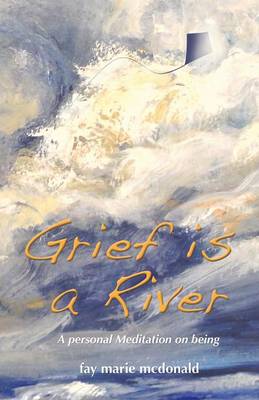 Grief is a River: a personal Meditation on the Art of Being (Paperback)