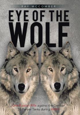 Eye of the Wolf: One Russian Rifle Against the German SS Panzer Tanks During WW-II (Hardback)
