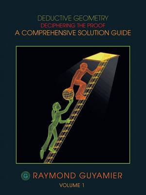 Deductive Geometry: Deciphering the Proof a Comprehensive Solution Guide Volume 1 (Paperback)