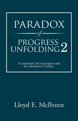 Paradox of Progress Unfolding 2: A Continued Tale of Progress and the Adventure It Creates. (Paperback)