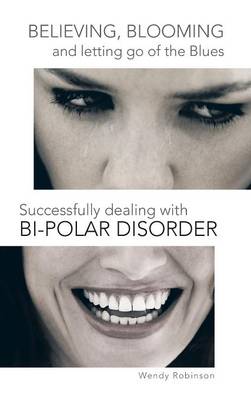 Believing, Blooming and letting go of the Blues Successfully dealing with Bi-polar Disorder (Hardback)