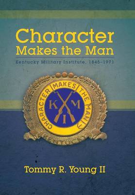 Character Makes the Man: Kentucky Military Institute, 1845-1971 (Hardback)