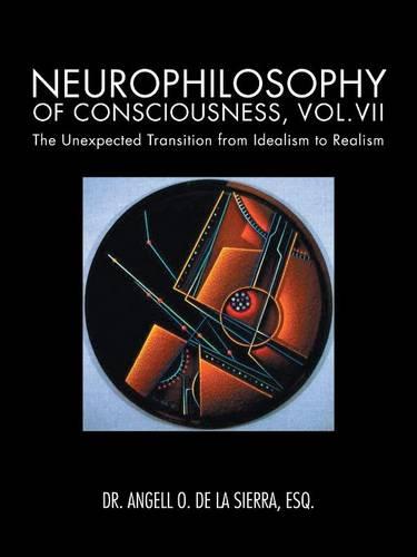 Neurophilosophy of Consciousness, Vol.VII: The Unexpected Transition from Idealism to Realism (Paperback)