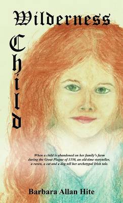 Wilderness Child: When a child is abandoned on her family's farm during the Great Plague of 1350, an old-time storyteller, a raven, a cat and a dog tell her archetypal Irish tale. (Hardback)
