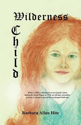 Wilderness Child: When a child is abandoned on her family's farm during the Great Plague of 1350, an old-time storyteller, a raven, a cat and a dog tell her archetypal Irish tale. (Paperback)