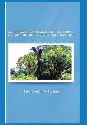 Aesthetics and Appreciation of Tree Trunks and Branches Into Sketches and Sculptures (Hardback)