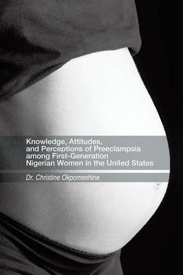 Knowledge, Attitudes, and Perceptions of Preeclampsia among First-Generation Nigerian Women in the United States (Paperback)