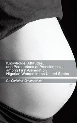 Knowledge, Attitudes, and Perceptions of Preeclampsia among First-Generation Nigerian Women in the United States (Hardback)