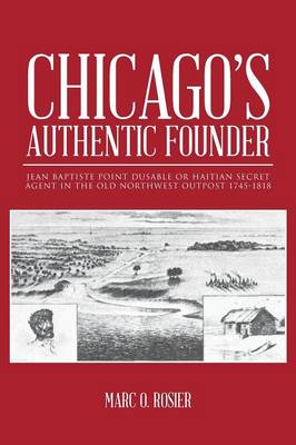 Chicago's Authentic Founder: Jean Baptiste Point Dusable or Haitian Secret Agent in the Old Northwest Outpost 1745-1818 (Paperback)