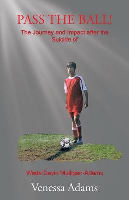 Pass the Ball!: The Journey and Impact After the Suicide of Wade Devin Mulligan-Adams (Paperback)