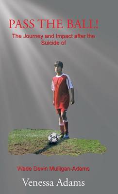 Pass the Ball!: The Journey and Impact After the Suicide of Wade Devin Mulligan-Adams (Hardback)