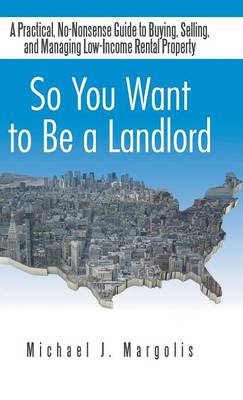 So You Want to Be a Landlord: A Practical, No-Nonsense Guide to Buying, Selling, and Managing Low-Income Rental Property (Hardback)