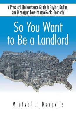 So You Want to Be a Landlord: A Practical, No-Nonsense Guide to Buying, Selling, and Managing Low-Income Rental Property (Paperback)
