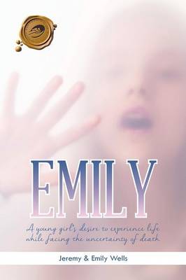 Emily: A Young Girl's Desire to Experience Life While Facing the Uncertainty of Death (Paperback)
