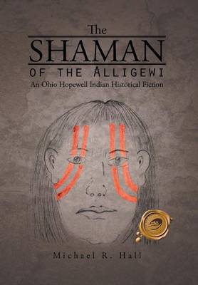 The Shaman of the Alligewi: An Ohio Hopewell Indian Historical Fiction (Hardback)