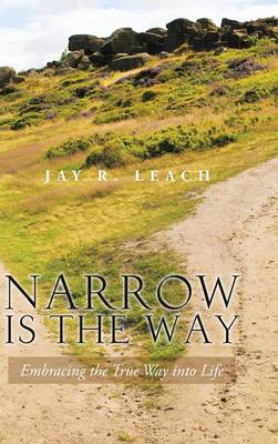 Narrow Is the Way: Embracing the True Way Into Life (Hardback)