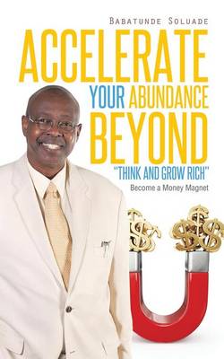 Accelerate Your Abundance Beyond Think and Grow Rich: Become a Money Magnet (Paperback)