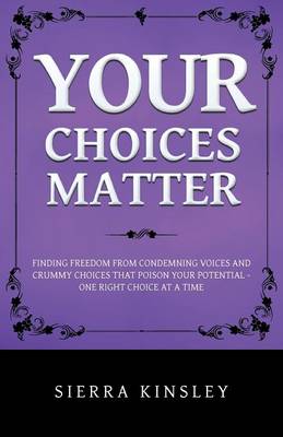 Your Choices Matter: Finding Freedom from Condemning Voices and Crummy Choices That Poison Your Potential - One Right Choice at a Time (Paperback)