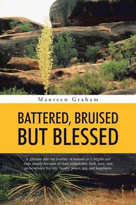 Battered, Bruised But Blessed: A Glimpse Into the Journey of Woman as It Begins and Ends Simply Because of Their Remarkable Faith, Love, and Perseverance for Life, Family, Peace, Joy, and Happiness (Paperback)