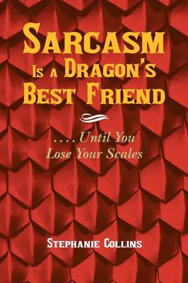 Sarcasm Is a Dragon's Best Friend: . . . . Until You Lose Your Scales (Paperback)