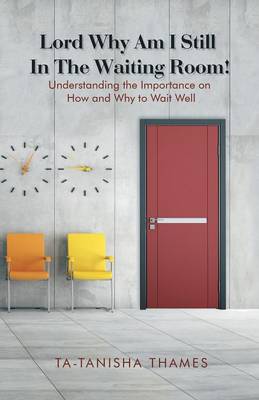 Lord, Why Am I Still in the Waiting Room?: Understanding the Importance of How and Why to Wait Well (Paperback)