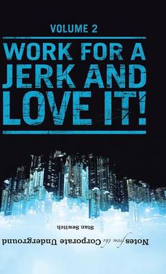 Notes from the Corporate Underground: Volume II: Work for a Jerk and Love It! (Hardback)