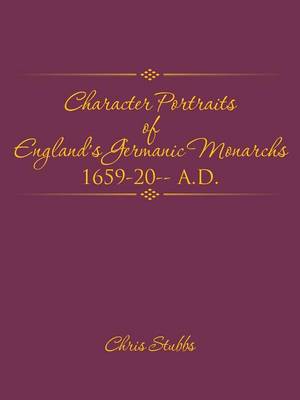 Character Portraits of England's Germanic Monarchs 1659-20-- A.D. (Paperback)