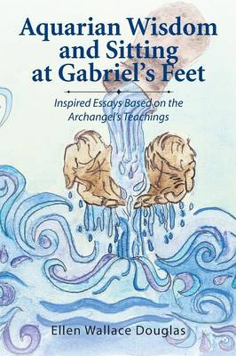 Aquarian Wisdom and Sitting at Gabriel's Feet: Inspired Essays Based on the Archangel's Teachings (Paperback)